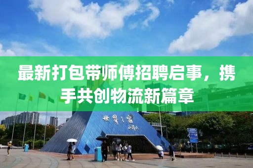最新打包带师傅招聘启事，携手共创物流新篇章