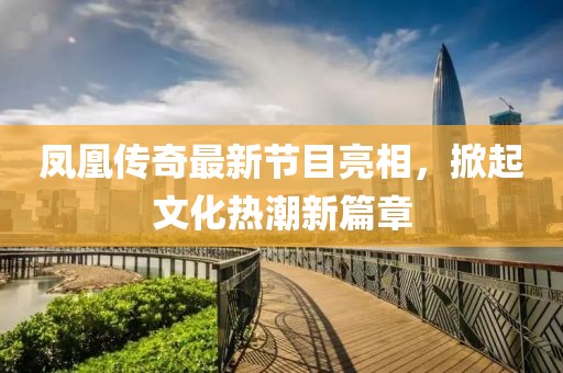 凤凰传奇最新节目亮相，掀起文化热潮新篇章