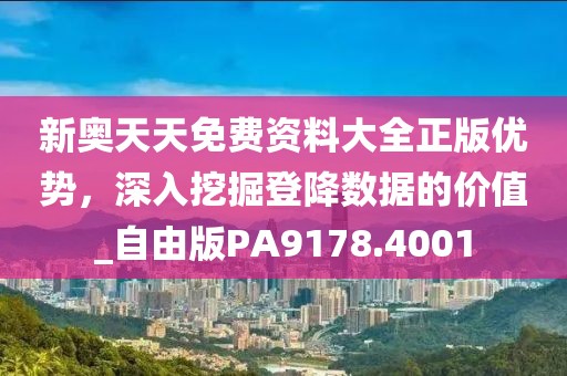新奥天天免费资料大全正版优势，深入挖掘登降数据的价值_自由版PA9178.4001