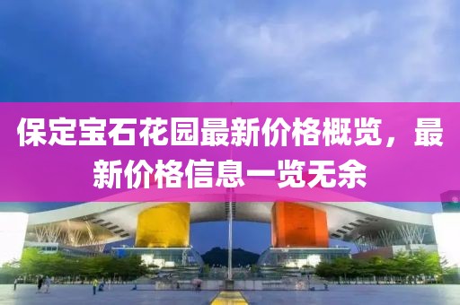 保定宝石花园最新价格概览，最新价格信息一览无余