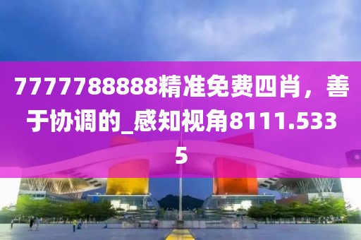 7777788888精准免费四肖，善于协调的_感知视角8111.5335