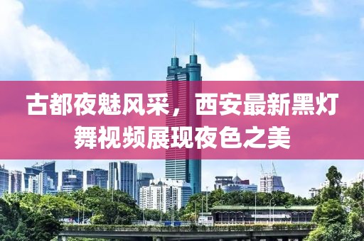 古都夜魅风采，西安最新黑灯舞视频展现夜色之美