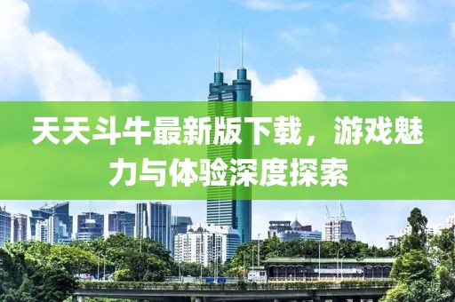 天天斗牛最新版下载，游戏魅力与体验深度探索