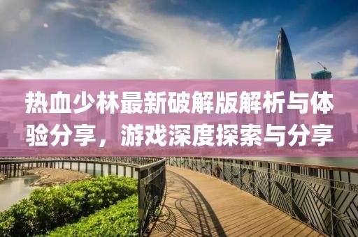 热血少林最新破解版解析与体验分享，游戏深度探索与分享