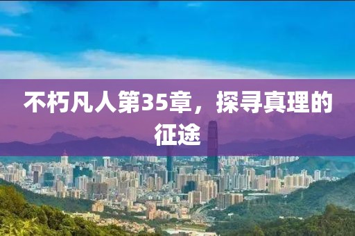 不朽凡人第35章，探寻真理的征途