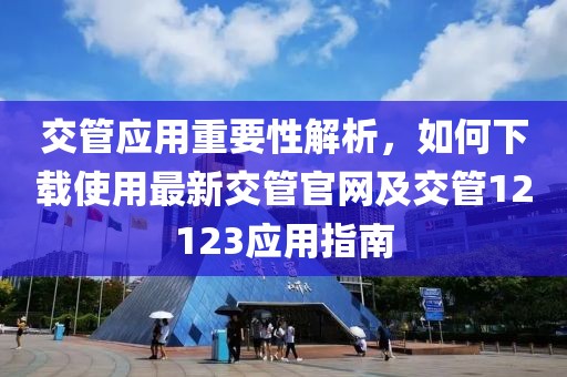 交管应用重要性解析，如何下载使用最新交管官网及交管12123应用指南