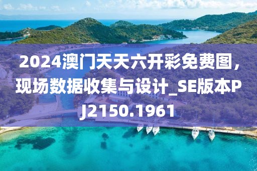 2024澳门天天六开彩免费图，现场数据收集与设计_SE版本PJ2150.1961