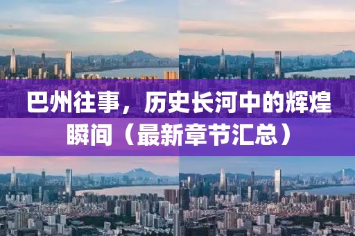巴州往事，历史长河中的辉煌瞬间（最新章节汇总）