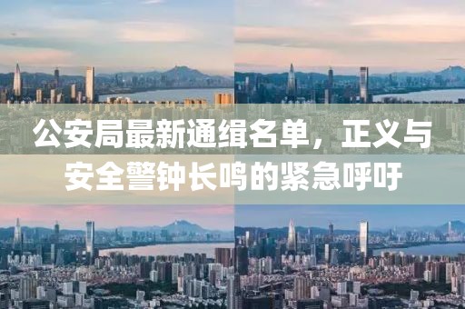 公安局最新通缉名单，正义与安全警钟长鸣的紧急呼吁
