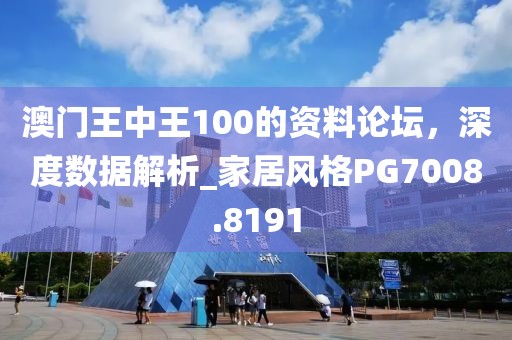 澳门王中王100的资料论坛，深度数据解析_家居风格PG7008.8191
