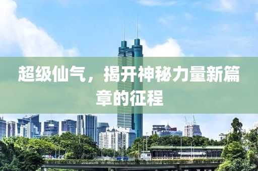 超级仙气，揭开神秘力量新篇章的征程