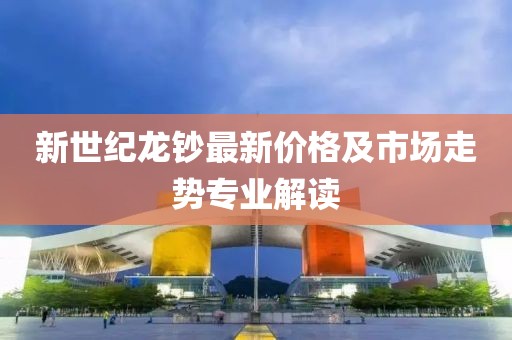 新世纪龙钞最新价格及市场走势专业解读