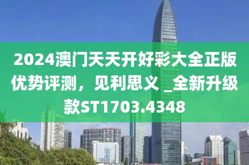 2024澳门天天开好彩大全正版优势评测，见利思义 _全新升级款ST1703.4348