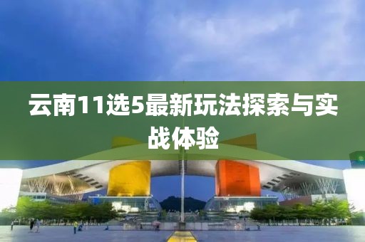 云南11选5最新玩法探索与实战体验
