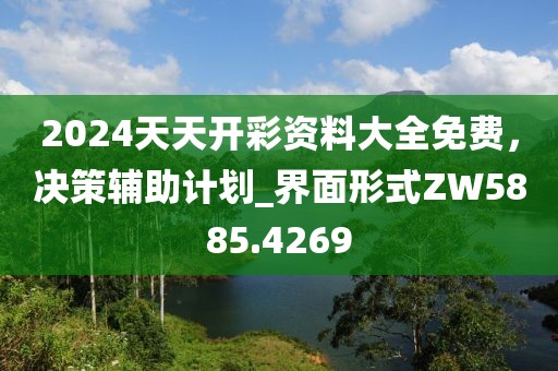 2024天天开彩资料大全免费，决策辅助计划_界面形式ZW5885.4269