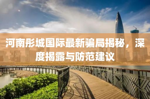 河南彤城国际最新骗局揭秘，深度揭露与防范建议