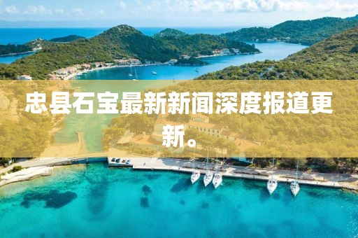 忠县石宝最新新闻深度报道更新。