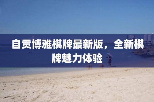 自贡博雅棋牌最新版，全新棋牌魅力体验