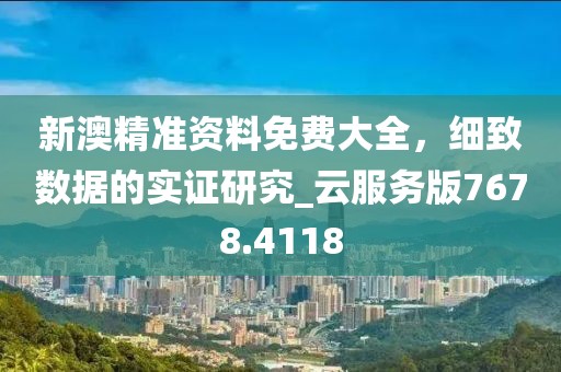 新澳精准资料免费大全，细致数据的实证研究_云服务版7678.4118