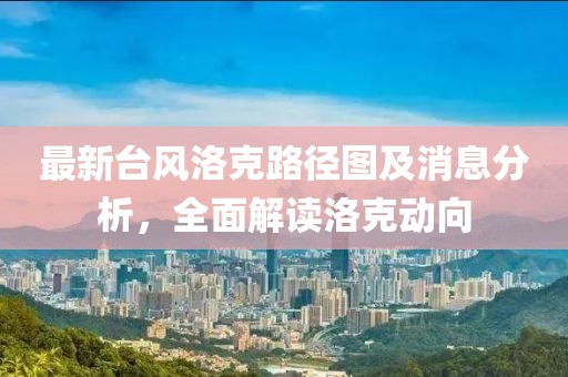 最新台风洛克路径图及消息分析，全面解读洛克动向