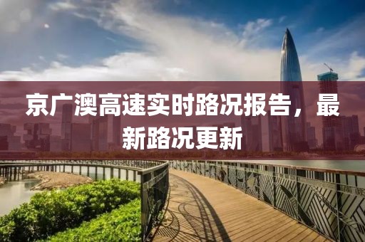 京广澳高速实时路况报告，最新路况更新
