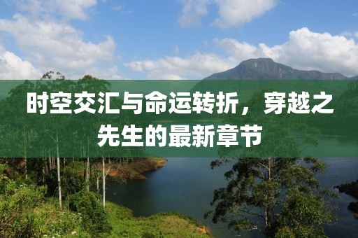 时空交汇与命运转折，穿越之先生的最新章节