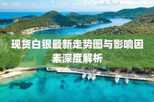 现货白银最新走势图与影响因素深度解析