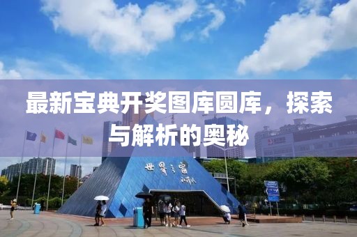 最新宝典开奖图库圆库，探索与解析的奥秘