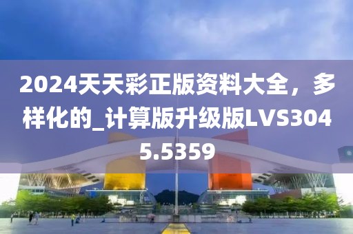 2024天天彩正版资料大全，多样化的_计算版升级版LVS3045.5359