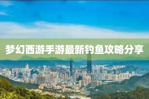 梦幻西游手游最新钓鱼攻略分享