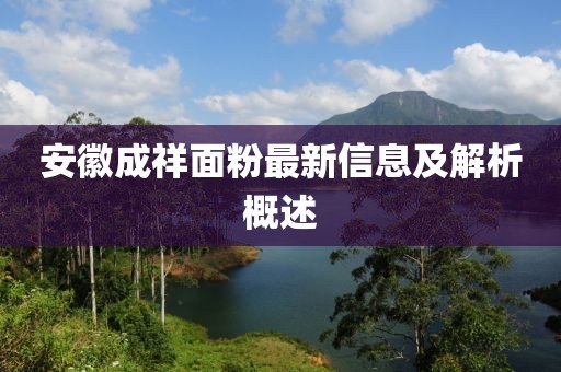 安徽成祥面粉最新信息及解析概述