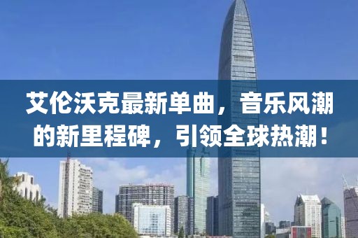 艾伦沃克最新单曲，音乐风潮的新里程碑，引领全球热潮！