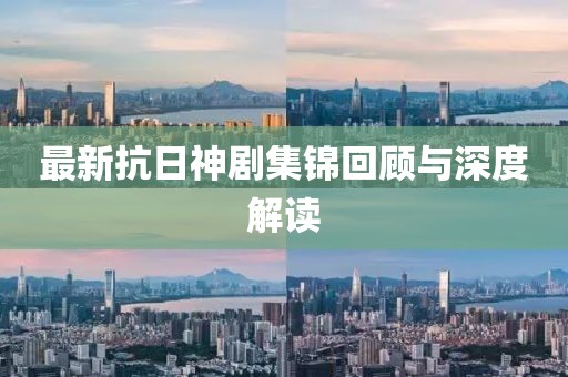 最新抗日神剧集锦回顾与深度解读