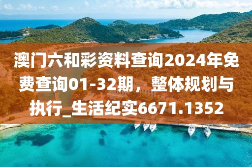 澳门六和彩资料查询2024年免费查询01-32期，整体规划与执行_生活纪实6671.1352