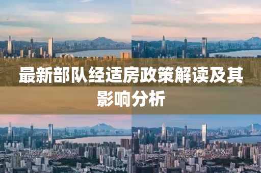 最新部队经适房政策解读及其影响分析