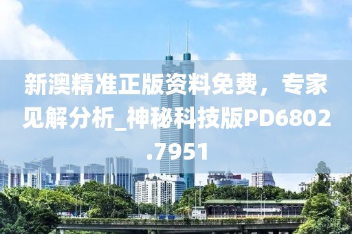 新澳精准正版资料免费，专家见解分析_神秘科技版PD6802.7951