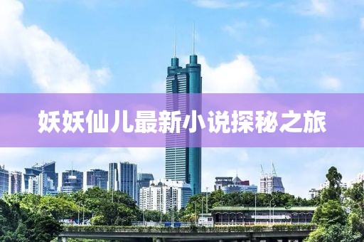 妖妖仙儿最新小说探秘之旅