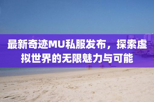 最新奇迹MU私服发布，探索虚拟世界的无限魅力与可能