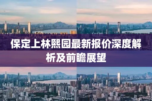 保定上林熙园最新报价深度解析及前瞻展望