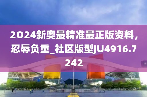 2O24新奥最精准最正版资料，忍辱负重_社区版型JU4916.7242