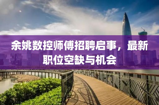 余姚数控师傅招聘启事，最新职位空缺与机会