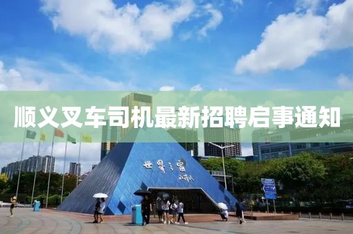 顺义叉车司机最新招聘启事通知