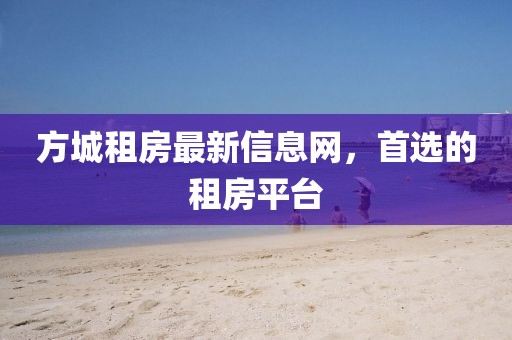 方城租房最新信息网，首选的租房平台