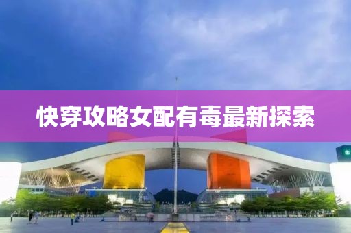 快穿攻略女配有毒最新探索