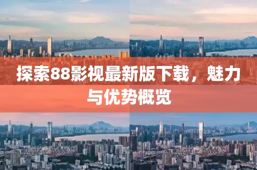 探索88影视最新版下载，魅力与优势概览