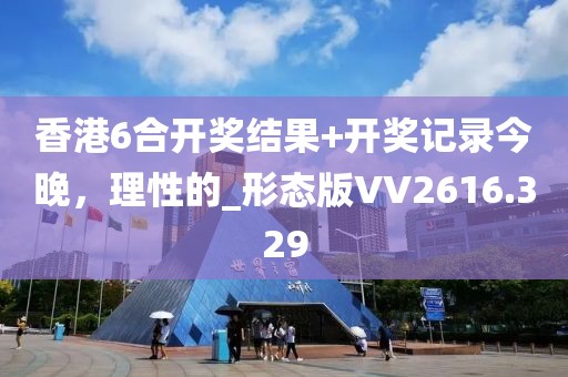 香港6合开奖结果+开奖记录今晚，理性的_形态版VV2616.329