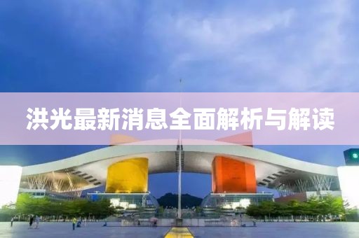 洪光最新消息全面解析与解读