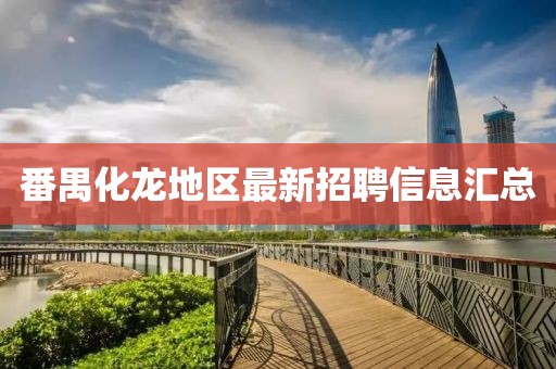 番禺化龙地区最新招聘信息汇总