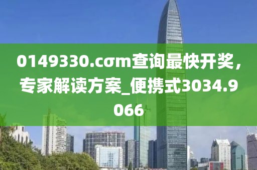 0149330.cσm查询最快开奖，专家解读方案_便携式3034.9066