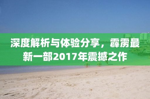 深度解析与体验分享，霹雳最新一部2017年震撼之作